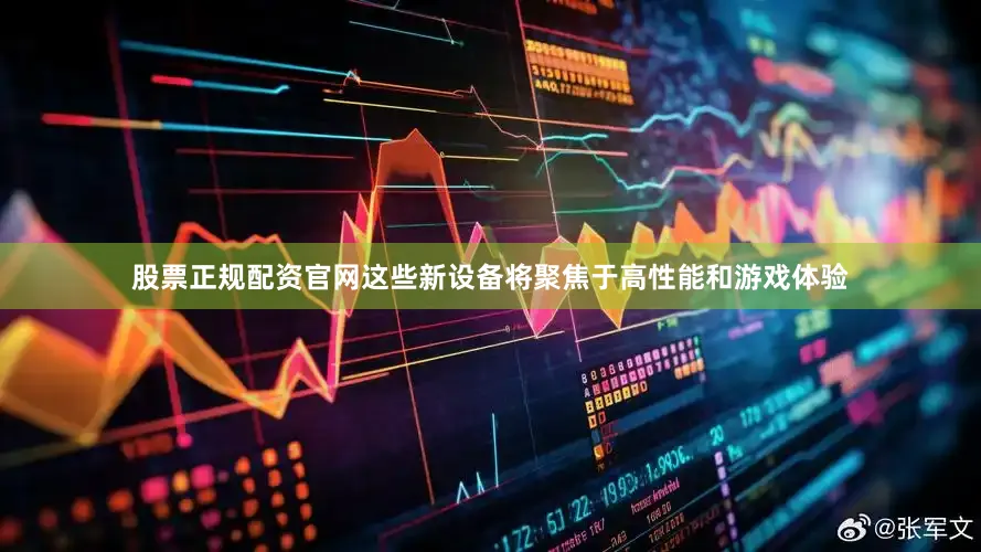 股票正规配资官网这些新设备将聚焦于高性能和游戏体验