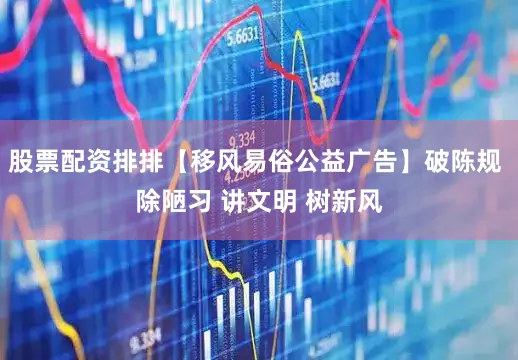 股票配资排排【移风易俗公益广告】破陈规 除陋习 讲文明 树新风