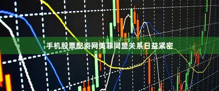 手机股票配资网美菲同盟关系日益紧密