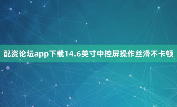 配资论坛app下载14.6英寸中控屏操作丝滑不卡顿