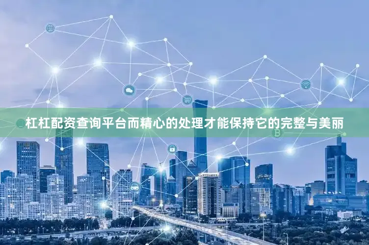 杠杠配资查询平台而精心的处理才能保持它的完整与美丽