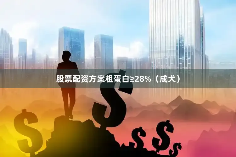 股票配资方案粗蛋白≥28%（成犬）
