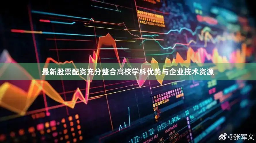 最新股票配资充分整合高校学科优势与企业技术资源