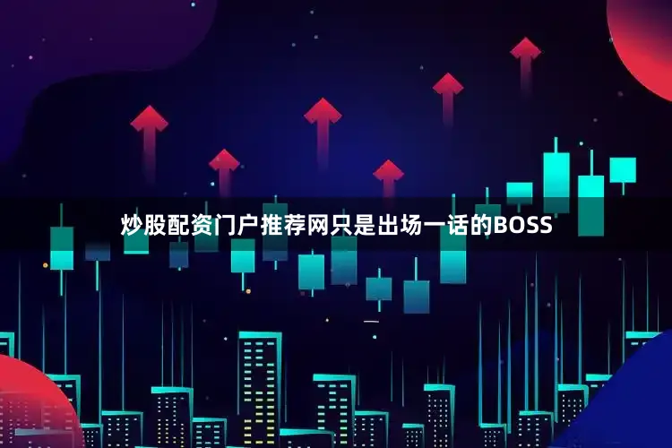 炒股配资门户推荐网只是出场一话的BOSS