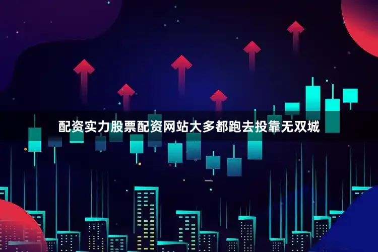 配资实力股票配资网站大多都跑去投靠无双城